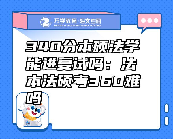 340分本碩法學(xué)能進(jìn)復(fù)試嗎：法本法碩考360難嗎