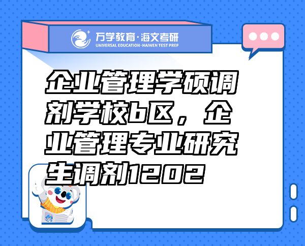 企業(yè)管理學(xué)碩調(diào)劑學(xué)校b區(qū)，企業(yè)管理專業(yè)研究生調(diào)劑1202