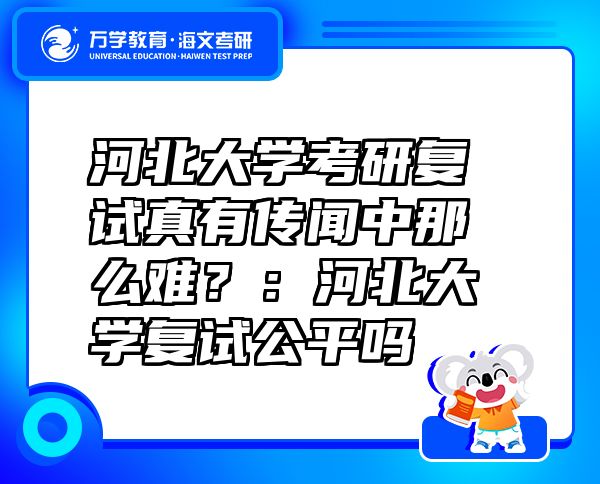 河北大學(xué)考研復(fù)試真有傳聞中那么難？：河北大學(xué)復(fù)試公平嗎