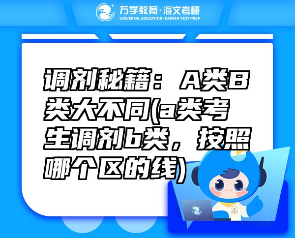 調(diào)劑秘籍：A類B類大不同(a類考生調(diào)劑b類，按照哪個區(qū)的線)