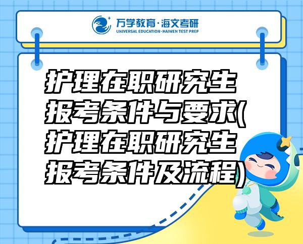 護(hù)理在職研究生報(bào)考條件與要求(護(hù)理在職研究生報(bào)考條件及流程)