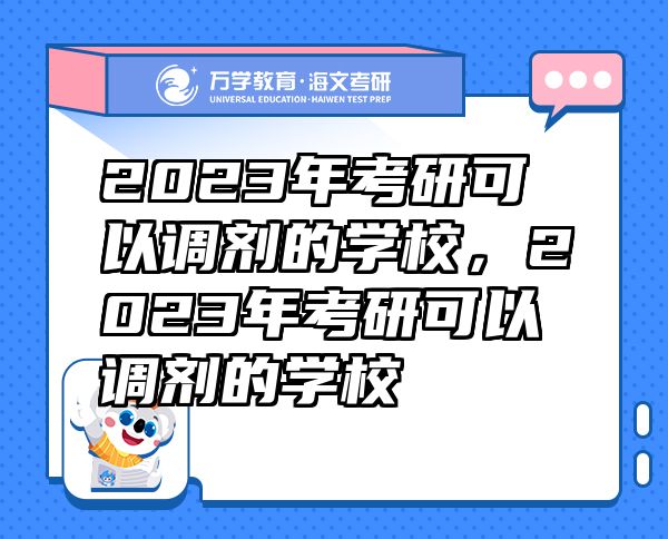 2023年考研可以調(diào)劑的學(xué)校，2023年考研可以調(diào)劑的學(xué)校