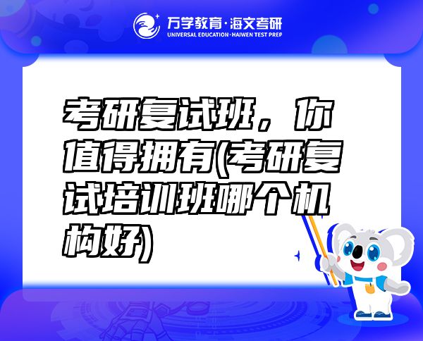 考研復試班，你值得擁有(考研復試培訓班哪個機構好)