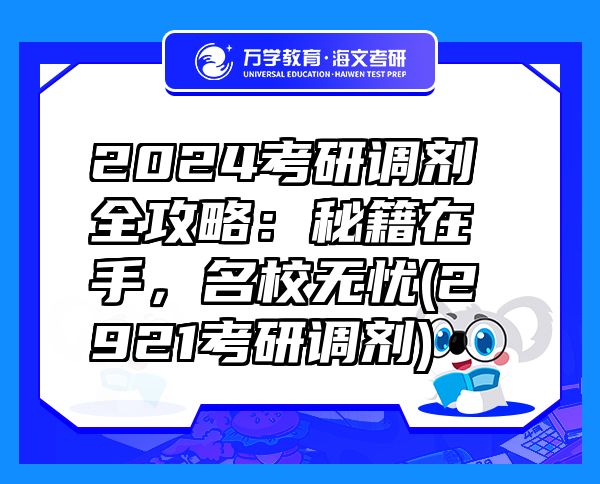 2024考研調(diào)劑全攻略：秘籍在手，名校無憂(2921考研調(diào)劑)