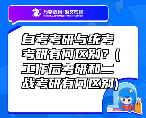自考考研與統(tǒng)考考研有何區(qū)別？(工作后考研和二戰(zhàn)考研有何區(qū)別)