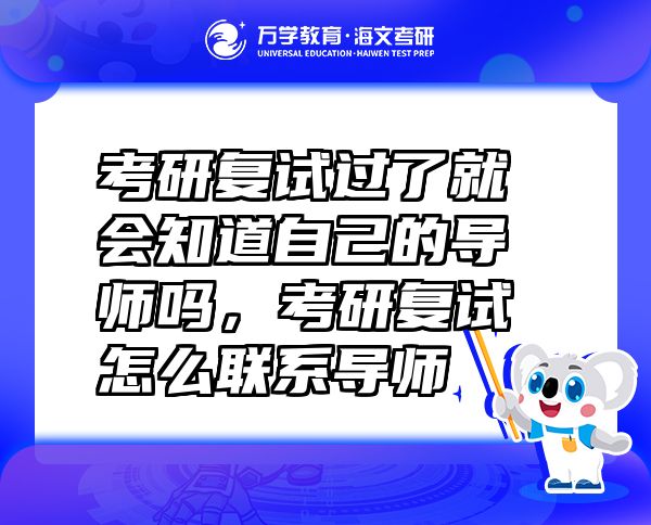 考研復(fù)試過了就會知道自己的導(dǎo)師嗎，考研復(fù)試怎么聯(lián)系導(dǎo)師