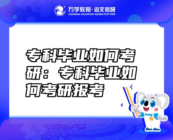 ?？飘厴I(yè)如何考研：專科畢業(yè)如何考研報(bào)考