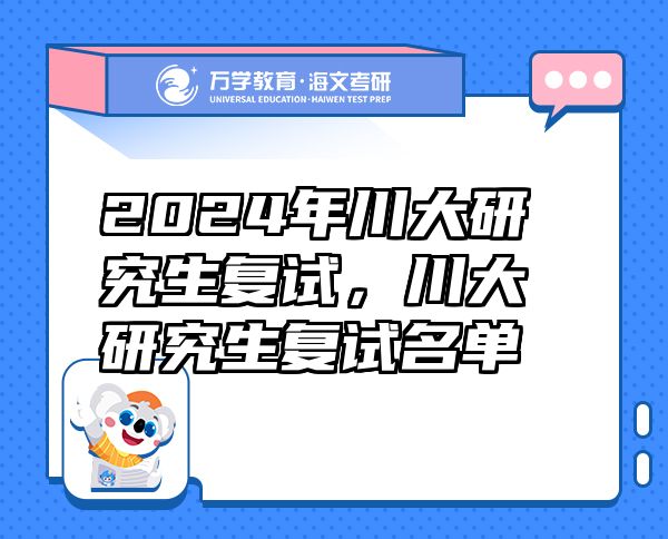 2024年川大研究生復(fù)試，川大研究生復(fù)試名單