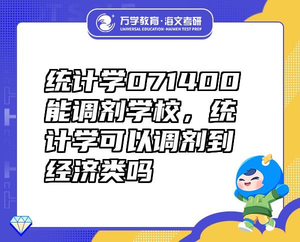統(tǒng)計(jì)學(xué)071400能調(diào)劑學(xué)校，統(tǒng)計(jì)學(xué)可以調(diào)劑到經(jīng)濟(jì)類(lèi)嗎