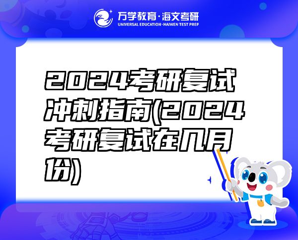 2024考研復(fù)試沖刺指南(2024考研復(fù)試在幾月份)