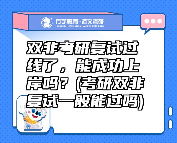 雙非考研復(fù)試過線了，能成功上岸嗎？(考研雙非復(fù)試一般能過嗎)