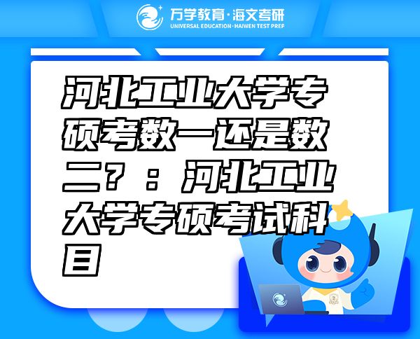 河北工業(yè)大學(xué)專碩考數(shù)一還是數(shù)二？：河北工業(yè)大學(xué)專碩考試科目