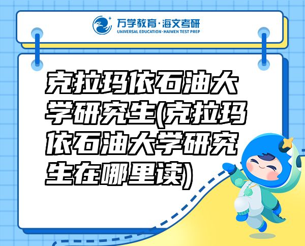克拉瑪依石油大學(xué)研究生(克拉瑪依石油大學(xué)研究生在哪里讀)