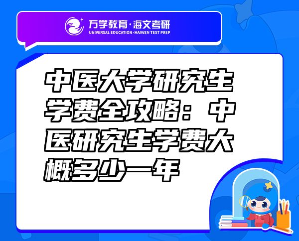 中醫(yī)大學研究生學費全攻略：中醫(yī)研究生學費大概多少一年