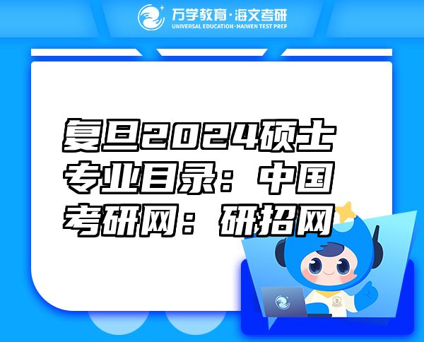 復旦2024碩士專業(yè)目錄：中國考研網(wǎng)：研招網(wǎng)