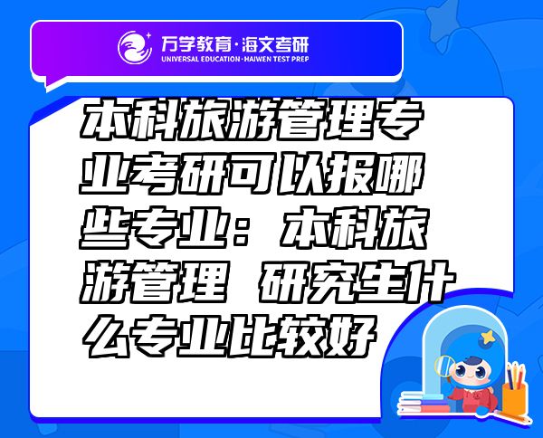 本科旅游管理專業(yè)考研可以報(bào)哪些專業(yè)：本科旅游管理研究生什么專業(yè)比較好