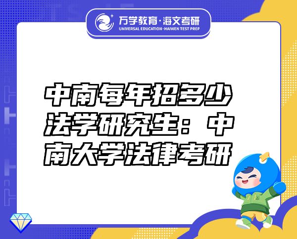 中南每年招多少法學研究生：中南大學法律考研