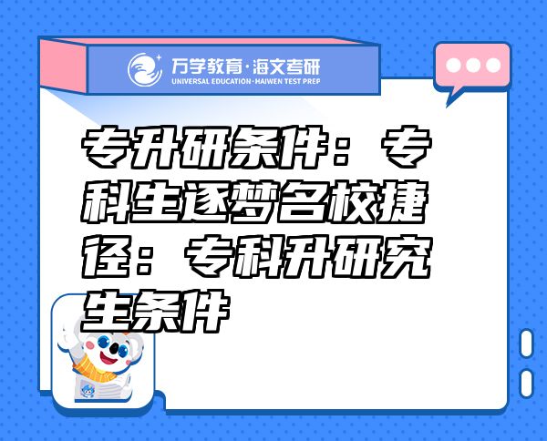 專升研條件：?？粕饓裘＝輳剑簩？粕芯可鷹l件