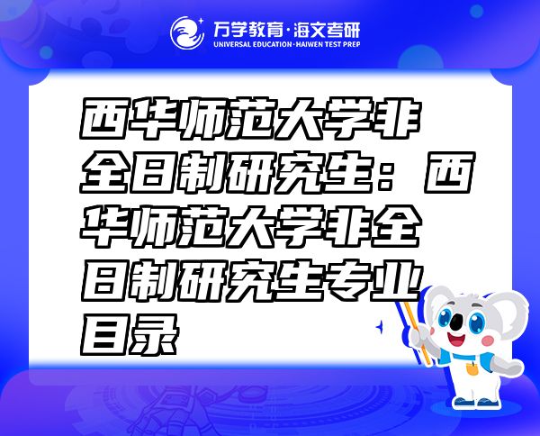 西華師范大學非全日制研究生：西華師范大學非全日制研究生專業(yè)目錄