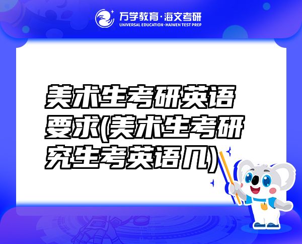 美術(shù)生考研英語(yǔ)要求(美術(shù)生考研究生考英語(yǔ)幾)