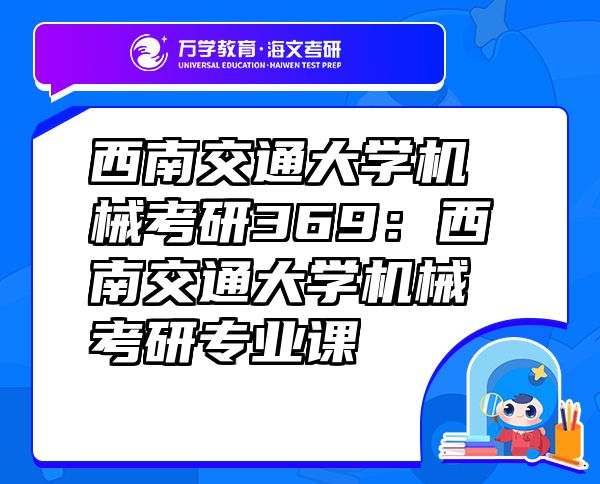 西南交通大學(xué)機(jī)械考研369：西南交通大學(xué)機(jī)械考研專業(yè)課