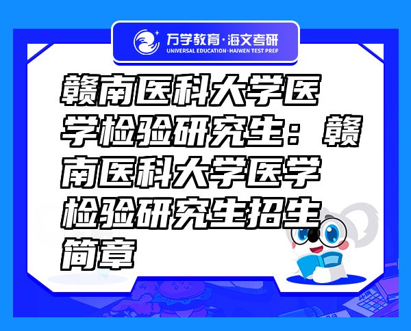 贛南醫(yī)科大學(xué)醫(yī)學(xué)檢驗(yàn)研究生：贛南醫(yī)科大學(xué)醫(yī)學(xué)檢驗(yàn)研究生招生簡(jiǎn)章