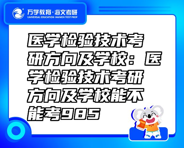 醫(yī)學(xué)檢驗(yàn)技術(shù)考研方向及學(xué)校：醫(yī)學(xué)檢驗(yàn)技術(shù)考研方向及學(xué)校能不能考985