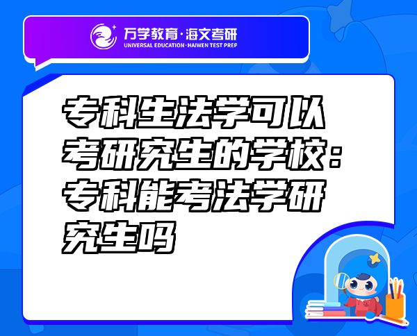 ?？粕▽W(xué)可以考研究生的學(xué)校：專科能考法學(xué)研究生嗎