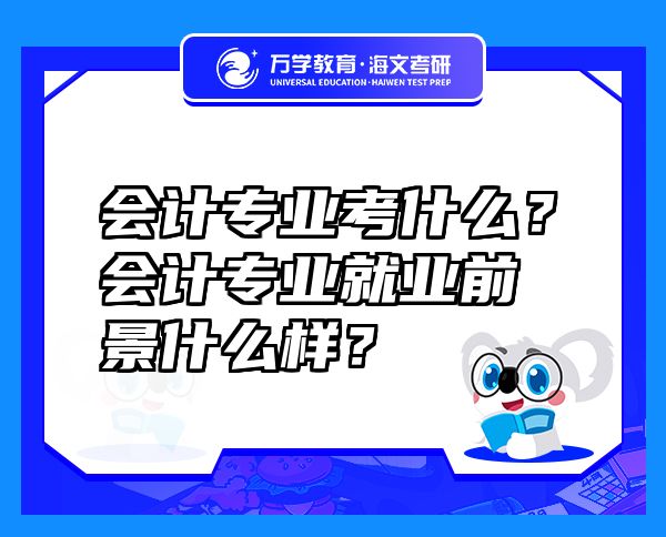 會(huì)計(jì)專業(yè)考什么？會(huì)計(jì)專業(yè)就業(yè)前景什么樣？