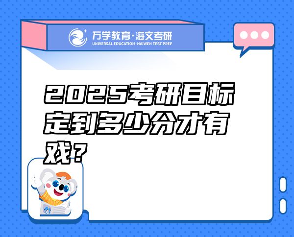 2025考研目標(biāo)定到多少分才有戲？