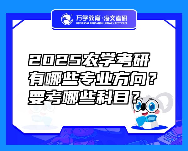 2025農(nóng)學(xué)考研有哪些專業(yè)方向？要考哪些科目？