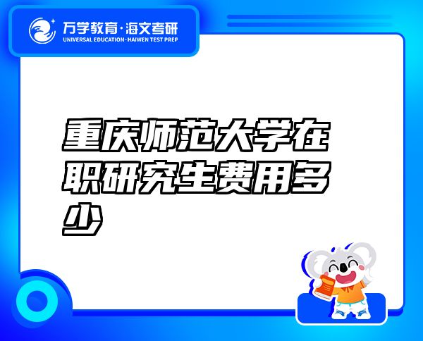 重慶師范大學(xué)在職研究生費(fèi)用多少