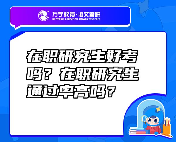在職研究生好考嗎？在職研究生通過率高嗎？