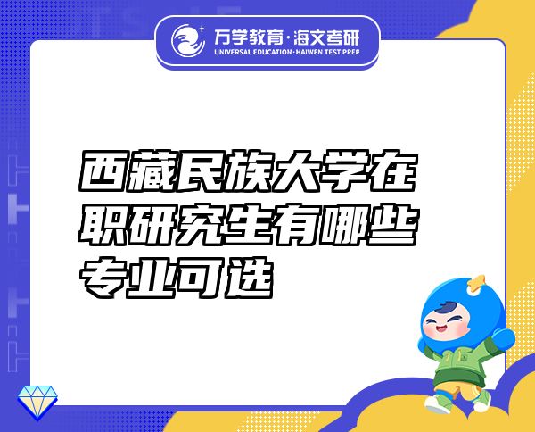 西藏民族大學在職研究生有哪些專業(yè)可選