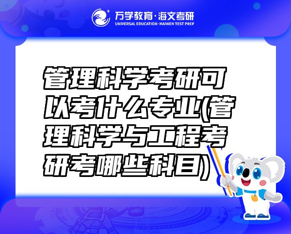 管理科學考研可以考什么專業(yè)(管理科學與工程考研考哪些科目)