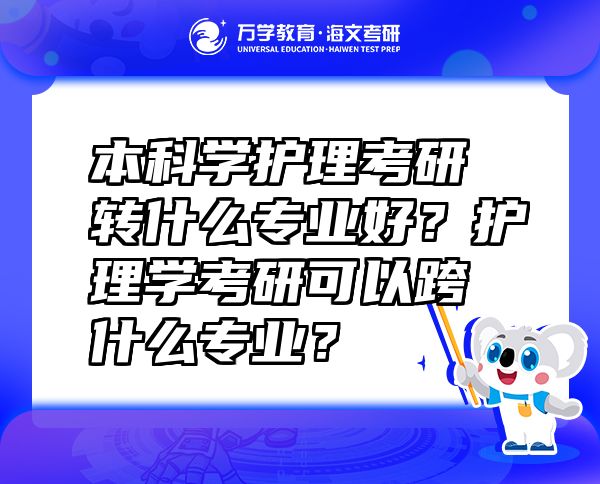 本科學(xué)護(hù)理考研轉(zhuǎn)什么專業(yè)好？護(hù)理學(xué)考研可以跨什么專業(yè)？