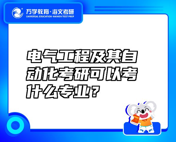 電氣工程及其自動化考研可以考什么專業(yè)？