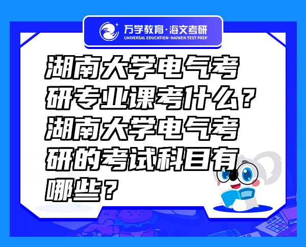 湖南大學電氣考研專業(yè)課考什么？湖南大學電氣考研的考試科目有哪些？