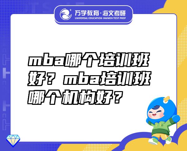 mba哪個培訓(xùn)班好？mba培訓(xùn)班哪個機(jī)構(gòu)好？