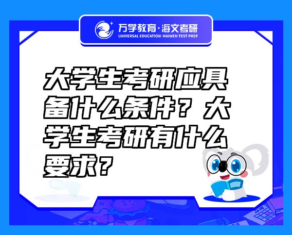 大學(xué)生考研應(yīng)具備什么條件？大學(xué)生考研有什么要求？