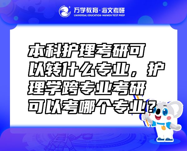 本科護(hù)理考研可以轉(zhuǎn)什么專業(yè)，護(hù)理學(xué)跨專業(yè)考研可以考哪個(gè)專業(yè)？
