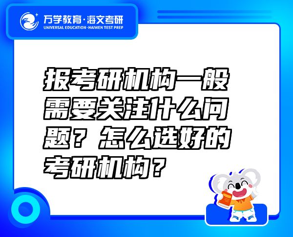 報(bào)考研機(jī)構(gòu)一般需要關(guān)注什么問題？怎么選好的考研機(jī)構(gòu)？