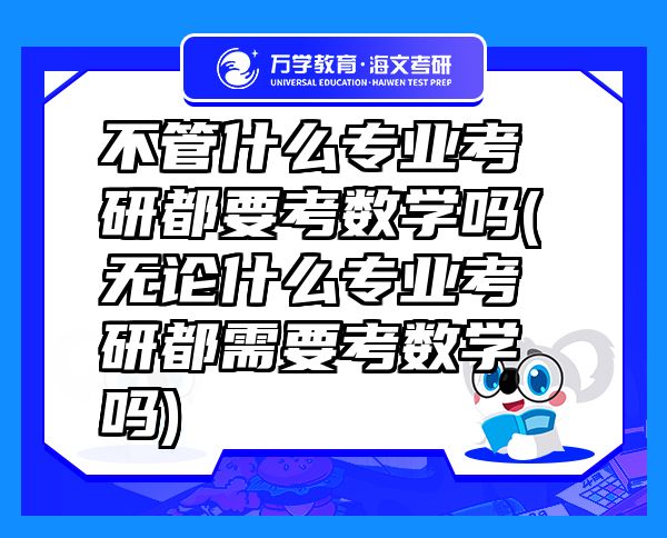 不管什么專業(yè)考研都要考數(shù)學(xué)嗎(無論什么專業(yè)考研都需要考數(shù)學(xué)嗎)