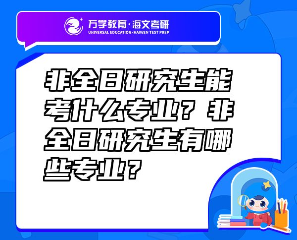 非全日研究生能考什么專業(yè)？非全日研究生有哪些專業(yè)？