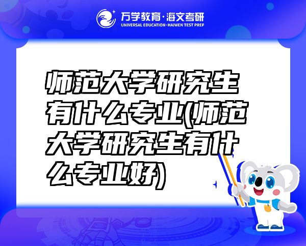 師范大學研究生有什么專業(yè)(師范大學研究生有什么專業(yè)好)