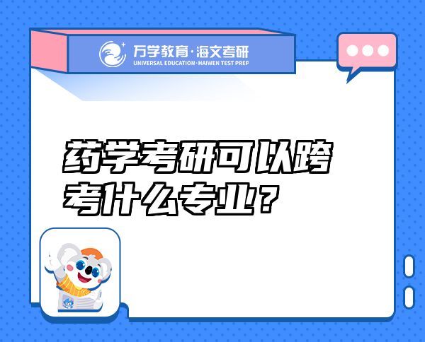 藥學(xué)考研可以跨考什么專業(yè)？