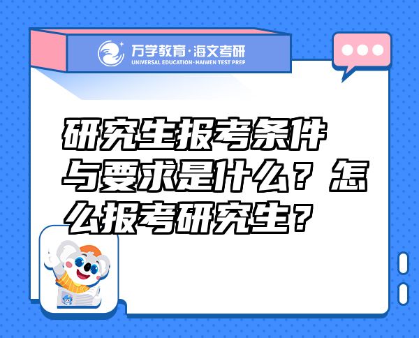 研究生報(bào)考條件與要求是什么？怎么報(bào)考研究生？