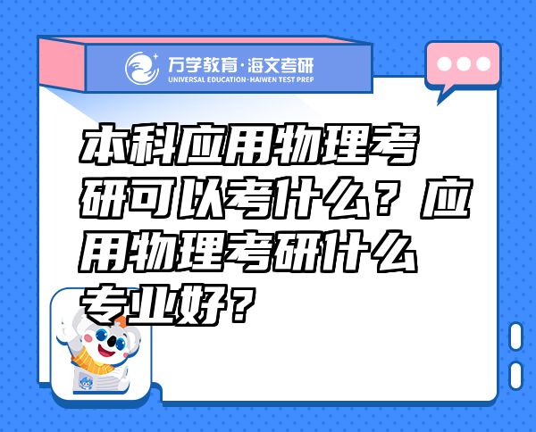 本科應(yīng)用物理考研可以考什么？應(yīng)用物理考研什么專業(yè)好？