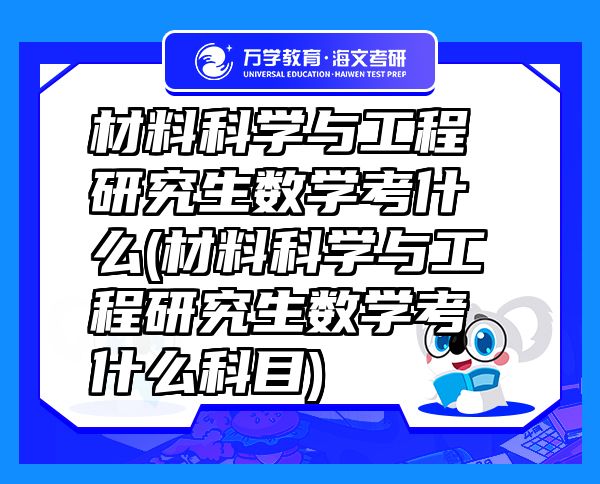 材料科學與工程研究生數(shù)學考什么(材料科學與工程研究生數(shù)學考什么科目)