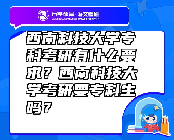 西南科技大學(xué)專科考研有什么要求？西南科技大學(xué)考研要?？粕鷨幔? class=